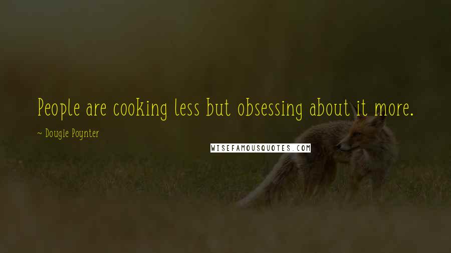 Dougie Poynter Quotes: People are cooking less but obsessing about it more.