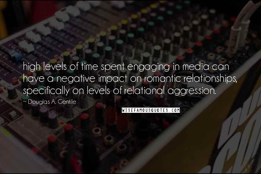 Douglas A. Gentile Quotes: high levels of time spent engaging in media can have a negative impact on romantic relationships, specifically on levels of relational aggression.