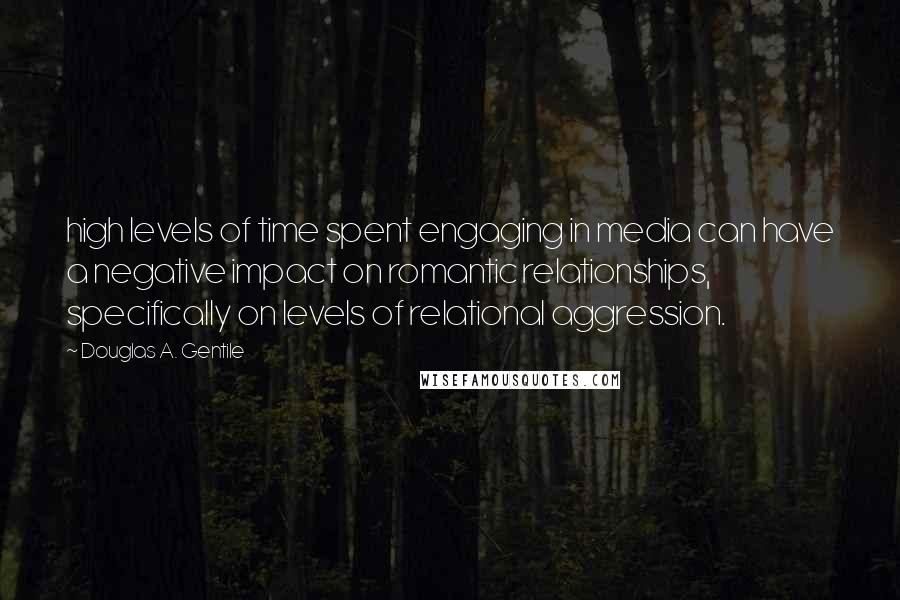 Douglas A. Gentile Quotes: high levels of time spent engaging in media can have a negative impact on romantic relationships, specifically on levels of relational aggression.