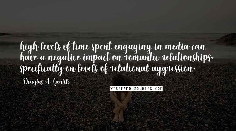 Douglas A. Gentile Quotes: high levels of time spent engaging in media can have a negative impact on romantic relationships, specifically on levels of relational aggression.