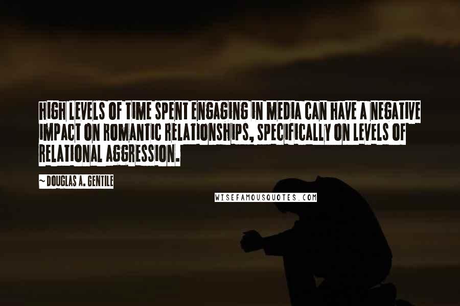 Douglas A. Gentile Quotes: high levels of time spent engaging in media can have a negative impact on romantic relationships, specifically on levels of relational aggression.