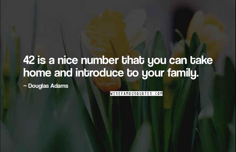Douglas Adams Quotes: 42 is a nice number that you can take home and introduce to your family.