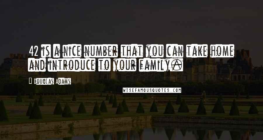 Douglas Adams Quotes: 42 is a nice number that you can take home and introduce to your family.