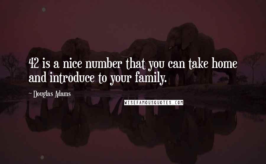 Douglas Adams Quotes: 42 is a nice number that you can take home and introduce to your family.