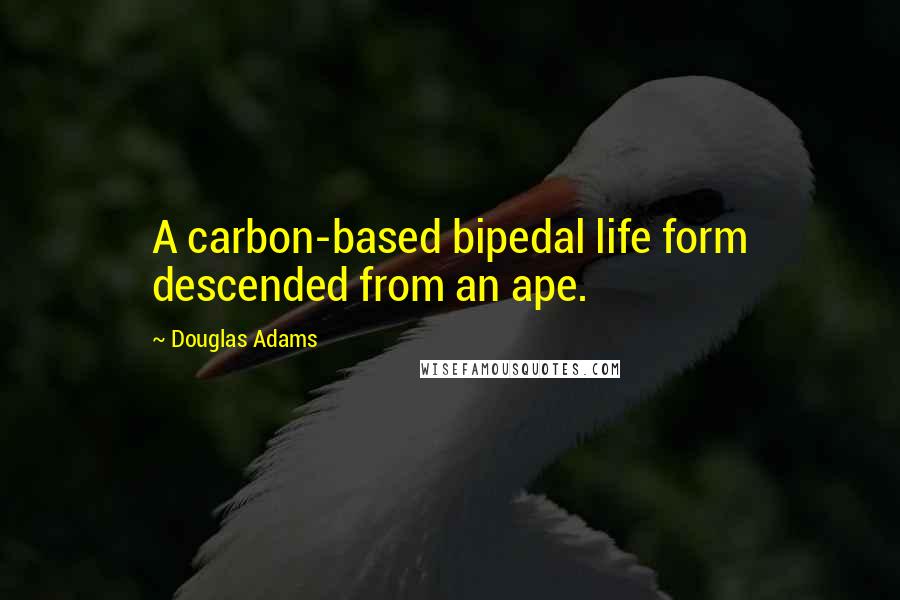 Douglas Adams Quotes: A carbon-based bipedal life form descended from an ape.