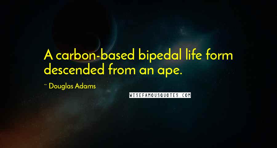 Douglas Adams Quotes: A carbon-based bipedal life form descended from an ape.