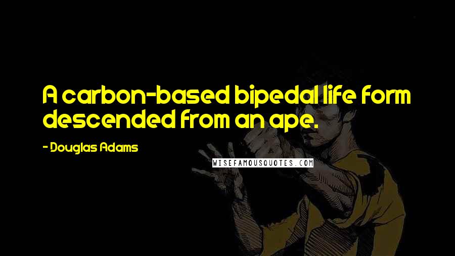 Douglas Adams Quotes: A carbon-based bipedal life form descended from an ape.