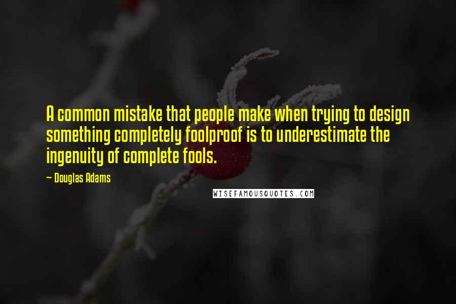 Douglas Adams Quotes: A common mistake that people make when trying to design something completely foolproof is to underestimate the ingenuity of complete fools.