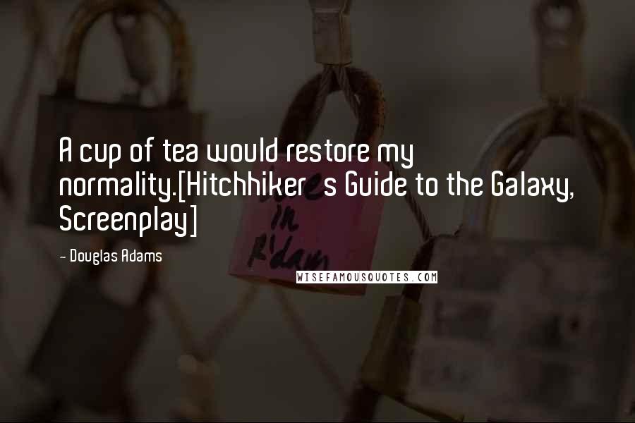 Douglas Adams Quotes: A cup of tea would restore my normality.[Hitchhiker's Guide to the Galaxy, Screenplay]