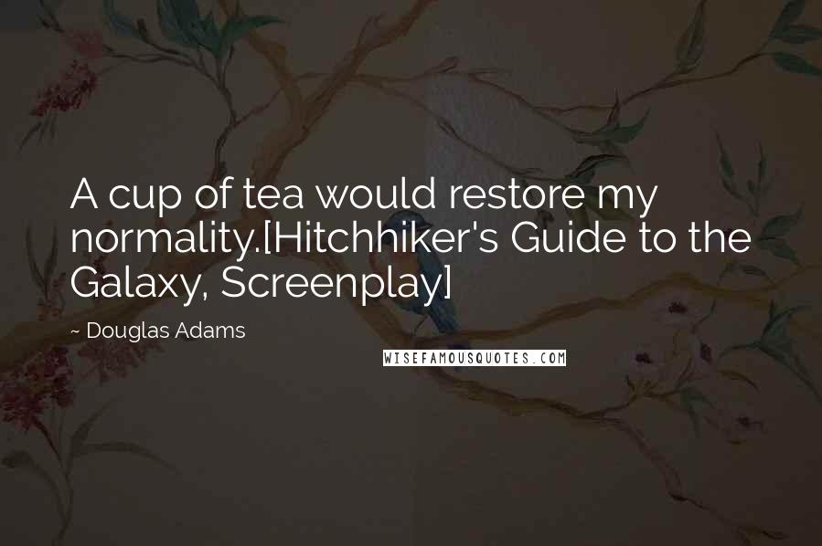 Douglas Adams Quotes: A cup of tea would restore my normality.[Hitchhiker's Guide to the Galaxy, Screenplay]