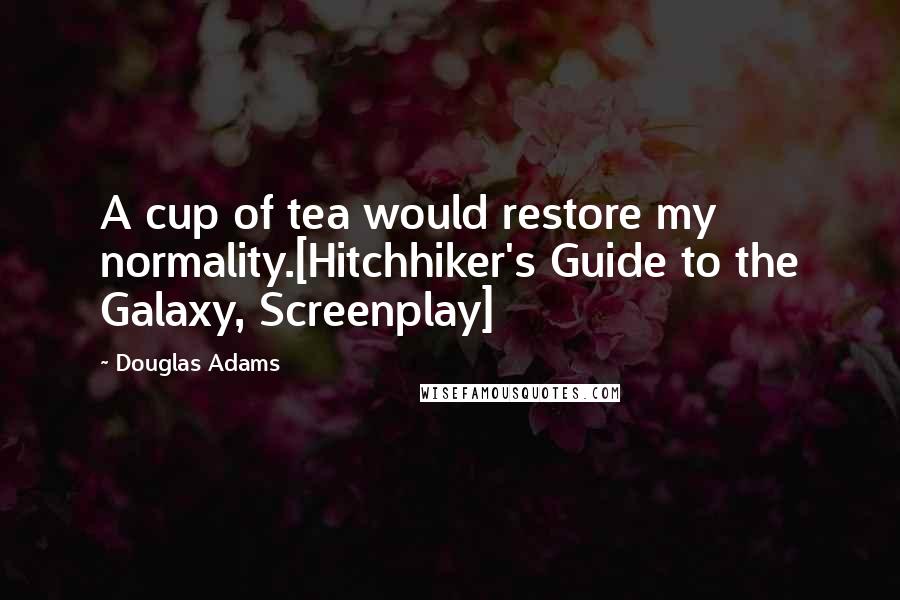 Douglas Adams Quotes: A cup of tea would restore my normality.[Hitchhiker's Guide to the Galaxy, Screenplay]