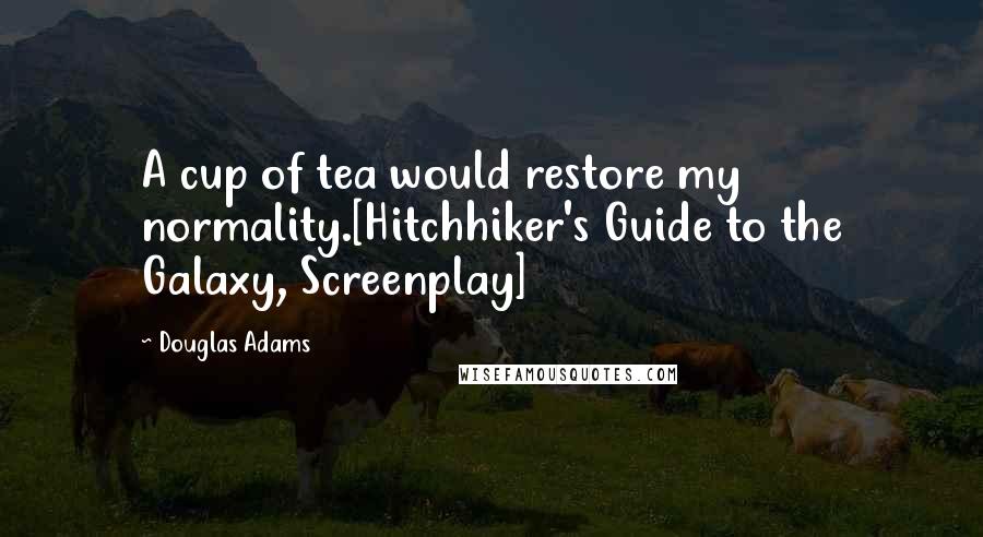 Douglas Adams Quotes: A cup of tea would restore my normality.[Hitchhiker's Guide to the Galaxy, Screenplay]