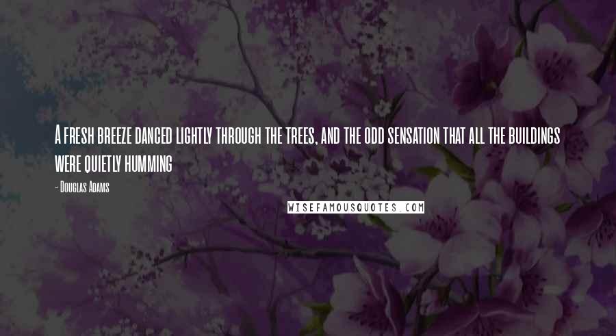 Douglas Adams Quotes: A fresh breeze danced lightly through the trees, and the odd sensation that all the buildings were quietly humming