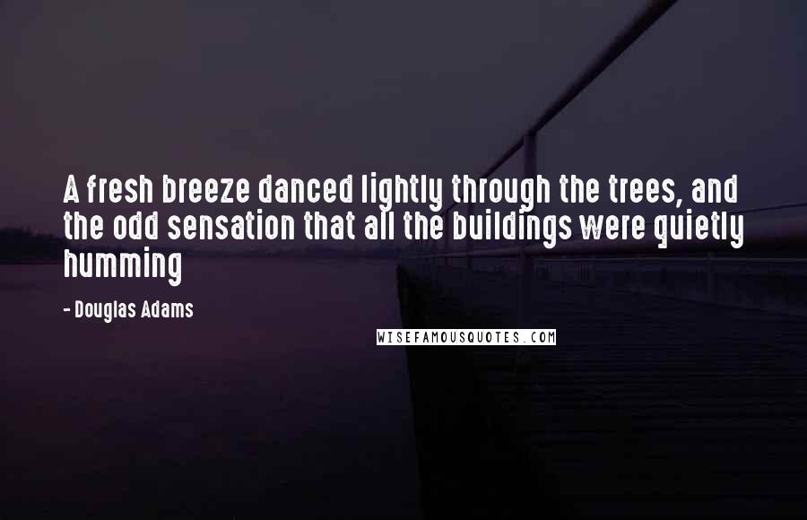 Douglas Adams Quotes: A fresh breeze danced lightly through the trees, and the odd sensation that all the buildings were quietly humming