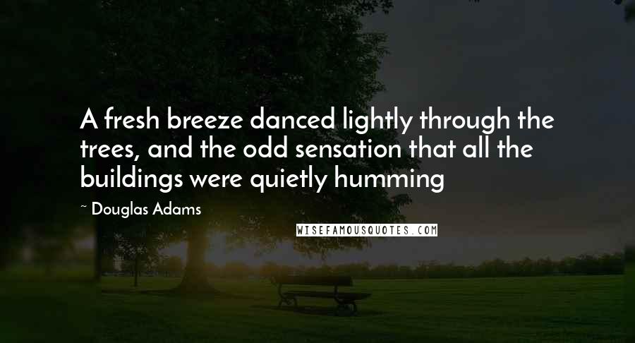 Douglas Adams Quotes: A fresh breeze danced lightly through the trees, and the odd sensation that all the buildings were quietly humming