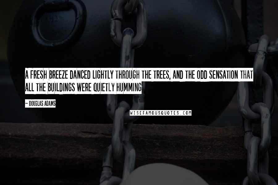 Douglas Adams Quotes: A fresh breeze danced lightly through the trees, and the odd sensation that all the buildings were quietly humming