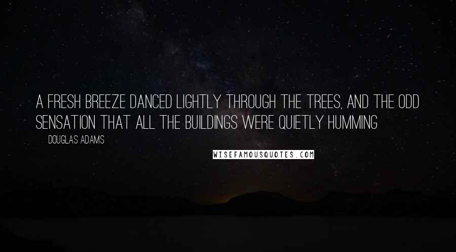 Douglas Adams Quotes: A fresh breeze danced lightly through the trees, and the odd sensation that all the buildings were quietly humming