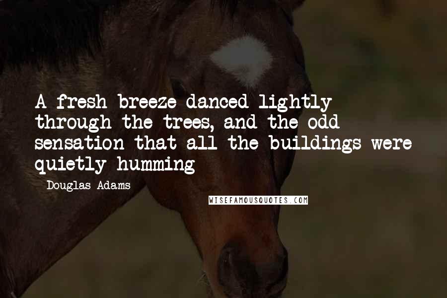 Douglas Adams Quotes: A fresh breeze danced lightly through the trees, and the odd sensation that all the buildings were quietly humming