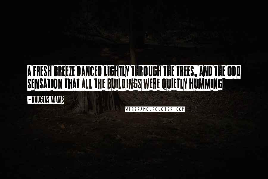 Douglas Adams Quotes: A fresh breeze danced lightly through the trees, and the odd sensation that all the buildings were quietly humming