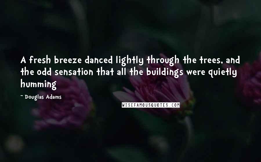 Douglas Adams Quotes: A fresh breeze danced lightly through the trees, and the odd sensation that all the buildings were quietly humming