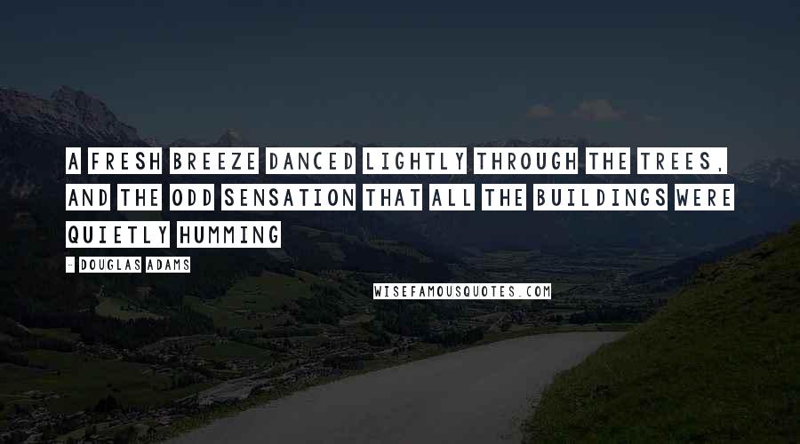 Douglas Adams Quotes: A fresh breeze danced lightly through the trees, and the odd sensation that all the buildings were quietly humming