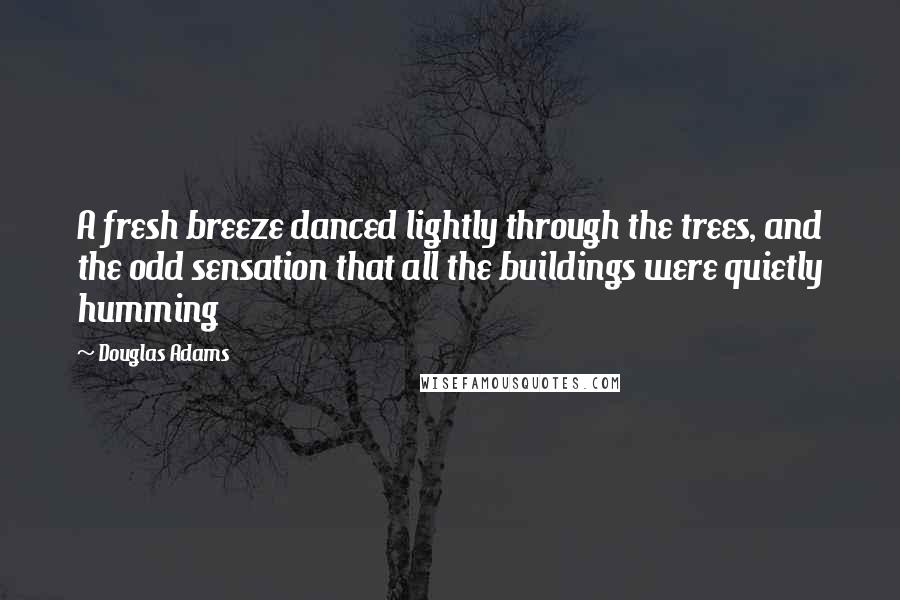 Douglas Adams Quotes: A fresh breeze danced lightly through the trees, and the odd sensation that all the buildings were quietly humming