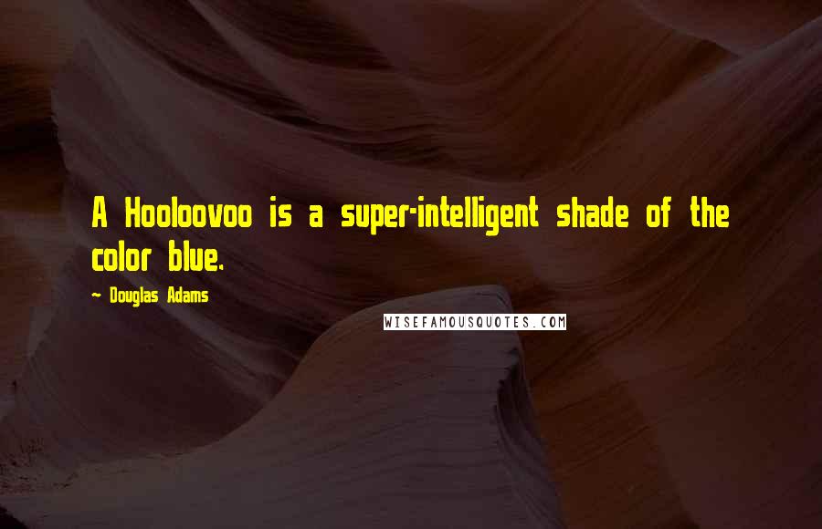 Douglas Adams Quotes: A Hooloovoo is a super-intelligent shade of the color blue.