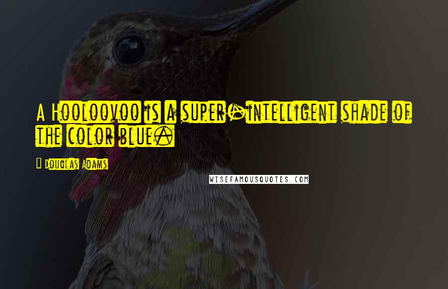 Douglas Adams Quotes: A Hooloovoo is a super-intelligent shade of the color blue.