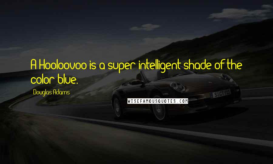 Douglas Adams Quotes: A Hooloovoo is a super-intelligent shade of the color blue.