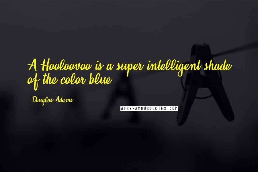 Douglas Adams Quotes: A Hooloovoo is a super-intelligent shade of the color blue.