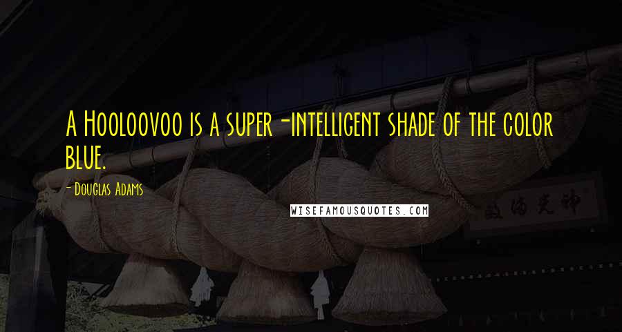 Douglas Adams Quotes: A Hooloovoo is a super-intelligent shade of the color blue.