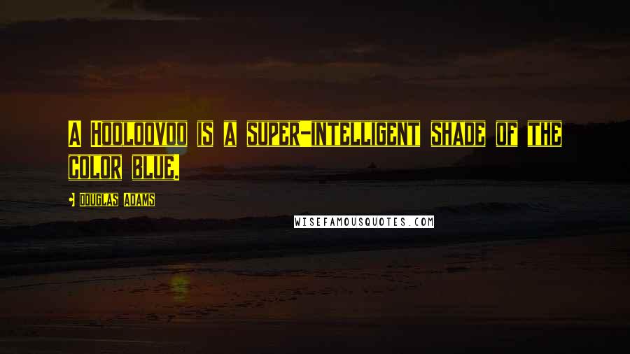 Douglas Adams Quotes: A Hooloovoo is a super-intelligent shade of the color blue.