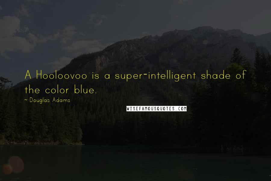 Douglas Adams Quotes: A Hooloovoo is a super-intelligent shade of the color blue.