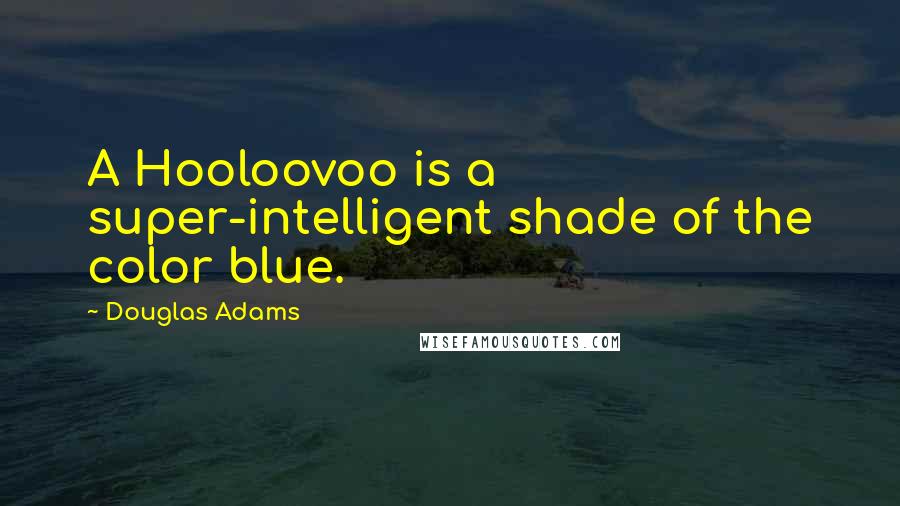 Douglas Adams Quotes: A Hooloovoo is a super-intelligent shade of the color blue.