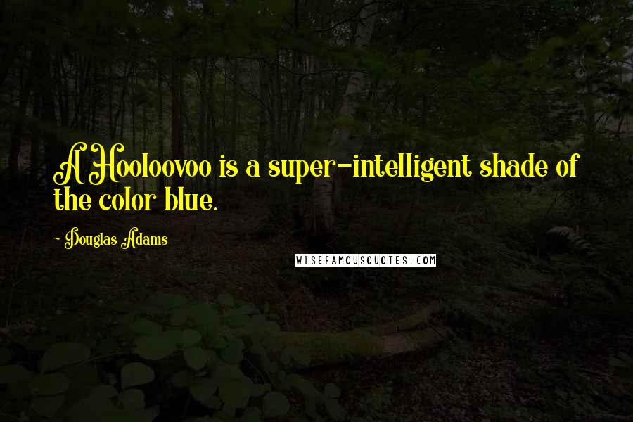 Douglas Adams Quotes: A Hooloovoo is a super-intelligent shade of the color blue.