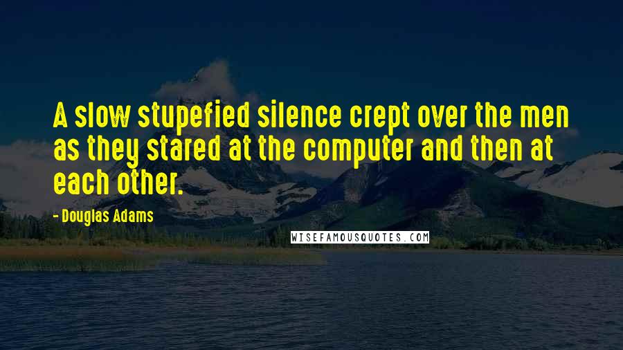 Douglas Adams Quotes: A slow stupefied silence crept over the men as they stared at the computer and then at each other.