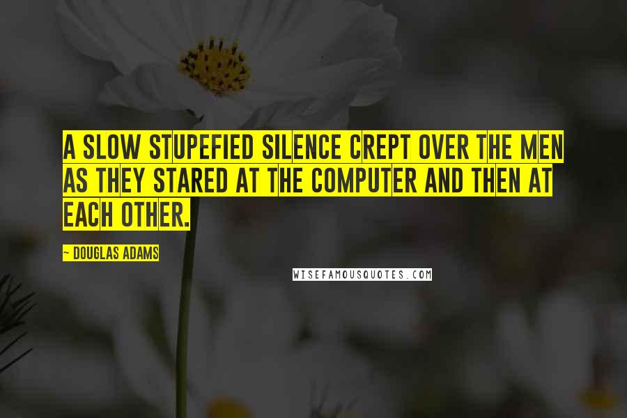 Douglas Adams Quotes: A slow stupefied silence crept over the men as they stared at the computer and then at each other.