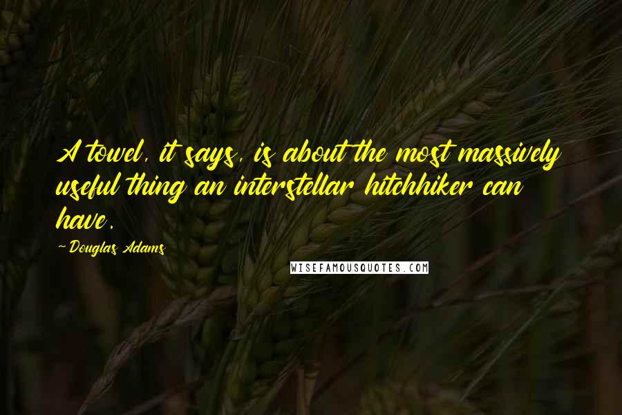 Douglas Adams Quotes: A towel, it says, is about the most massively useful thing an interstellar hitchhiker can have.