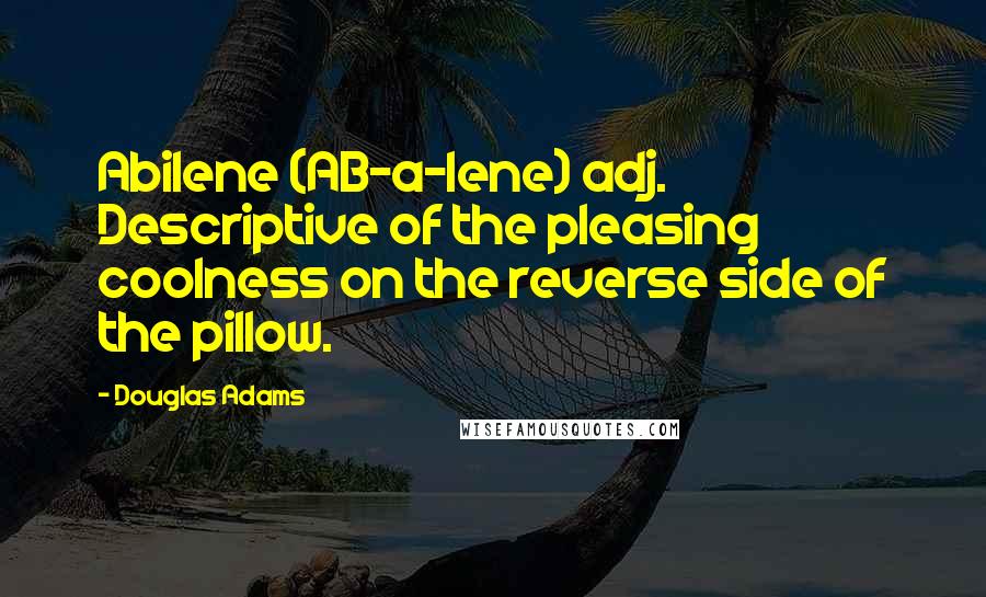 Douglas Adams Quotes: Abilene (AB-a-lene) adj. Descriptive of the pleasing coolness on the reverse side of the pillow.