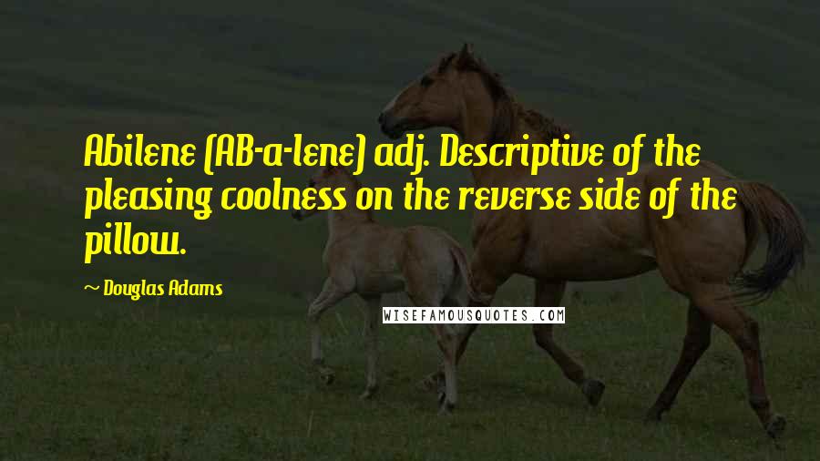 Douglas Adams Quotes: Abilene (AB-a-lene) adj. Descriptive of the pleasing coolness on the reverse side of the pillow.