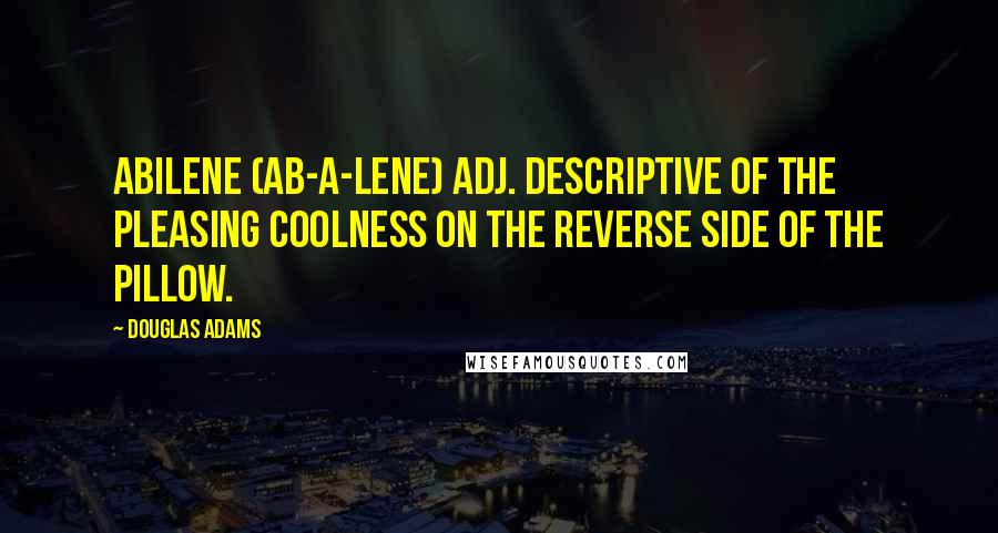 Douglas Adams Quotes: Abilene (AB-a-lene) adj. Descriptive of the pleasing coolness on the reverse side of the pillow.