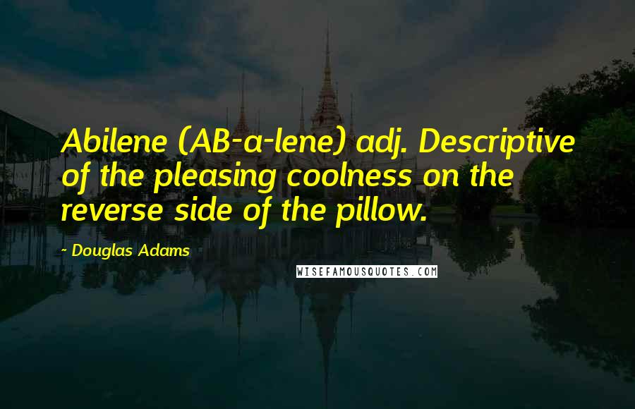 Douglas Adams Quotes: Abilene (AB-a-lene) adj. Descriptive of the pleasing coolness on the reverse side of the pillow.