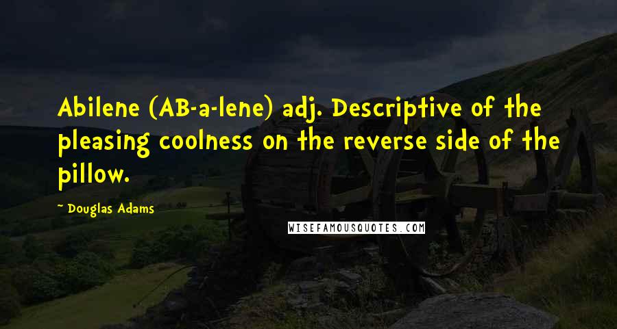 Douglas Adams Quotes: Abilene (AB-a-lene) adj. Descriptive of the pleasing coolness on the reverse side of the pillow.