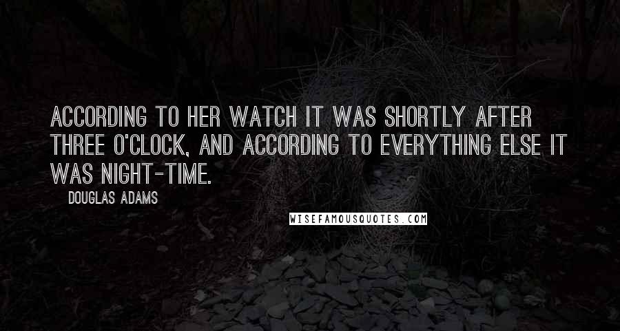Douglas Adams Quotes: According to her watch it was shortly after three o'clock, and according to everything else it was night-time.