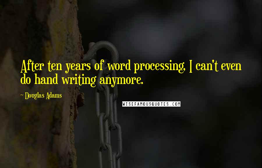 Douglas Adams Quotes: After ten years of word processing, I can't even do hand writing anymore.