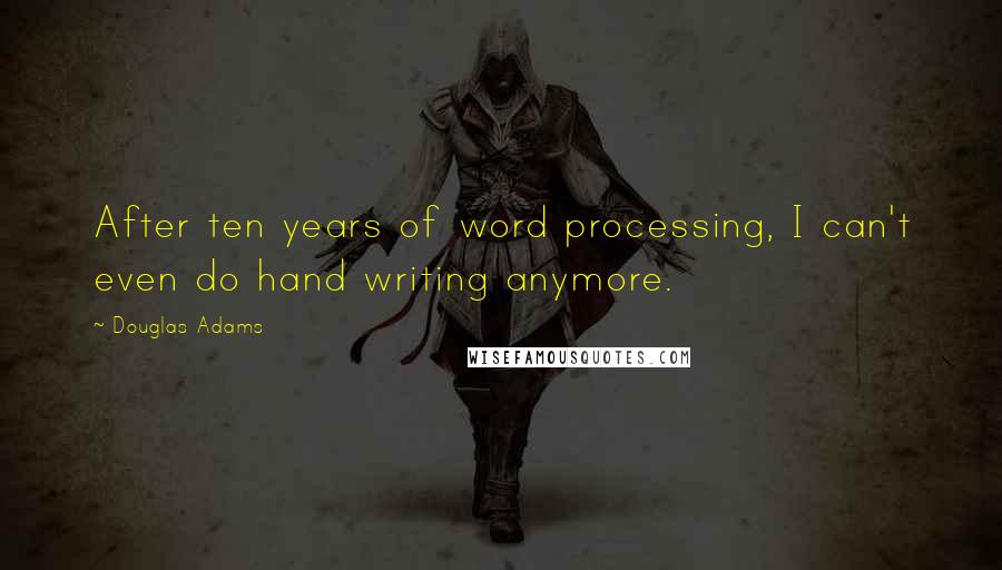 Douglas Adams Quotes: After ten years of word processing, I can't even do hand writing anymore.