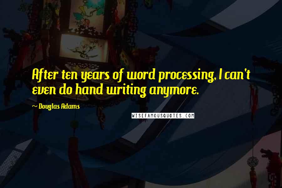 Douglas Adams Quotes: After ten years of word processing, I can't even do hand writing anymore.