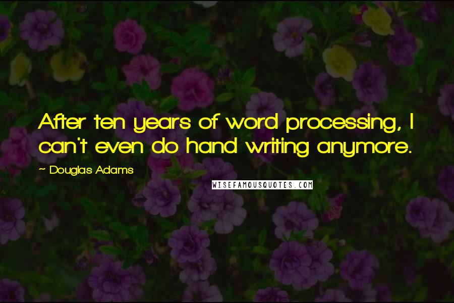 Douglas Adams Quotes: After ten years of word processing, I can't even do hand writing anymore.