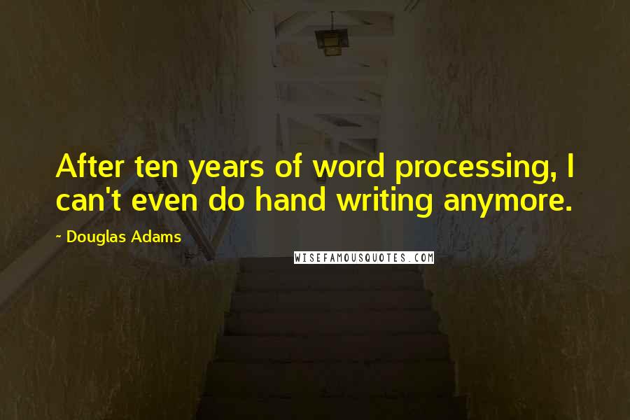 Douglas Adams Quotes: After ten years of word processing, I can't even do hand writing anymore.