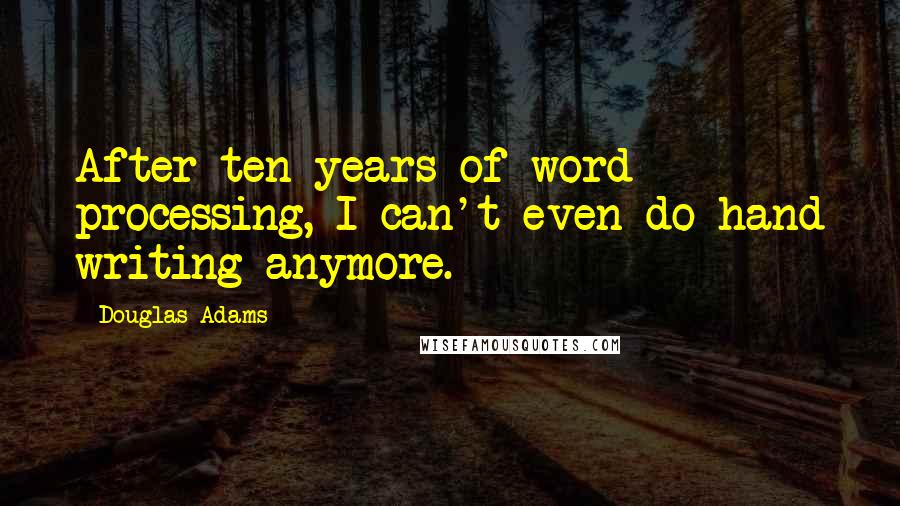 Douglas Adams Quotes: After ten years of word processing, I can't even do hand writing anymore.